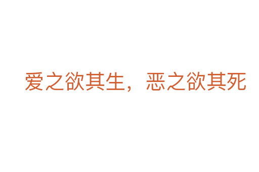 爱之欲其生,恶之欲其死