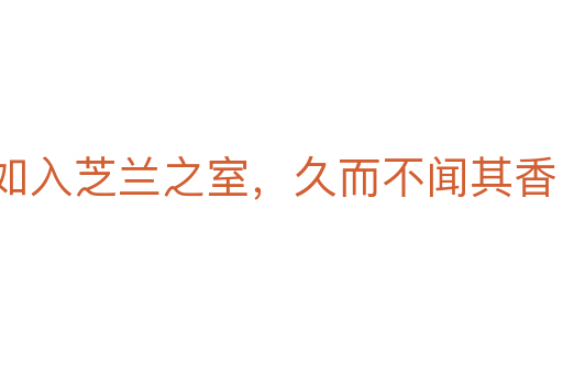 如入芝兰之室,久而不闻其香